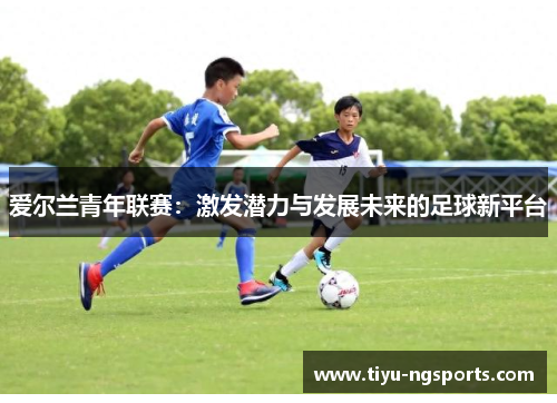 爱尔兰青年联赛：激发潜力与发展未来的足球新平台