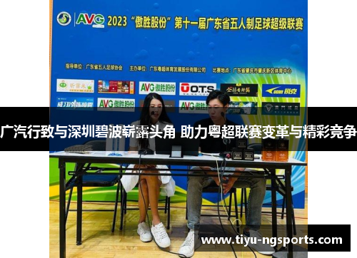 广汽行致与深圳碧波崭露头角 助力粤超联赛变革与精彩竞争