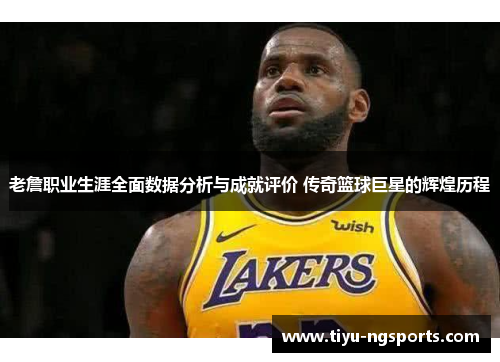 老詹职业生涯全面数据分析与成就评价 传奇篮球巨星的辉煌历程