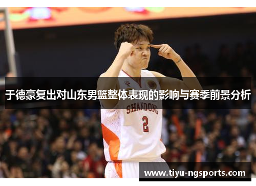 于德豪复出对山东男篮整体表现的影响与赛季前景分析