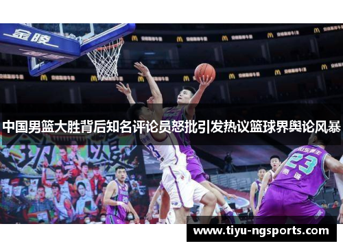 中国男篮大胜背后知名评论员怒批引发热议篮球界舆论风暴