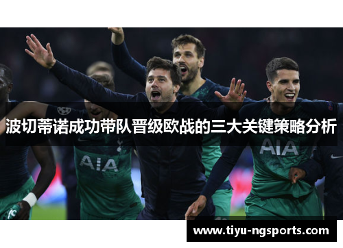 波切蒂诺成功带队晋级欧战的三大关键策略分析