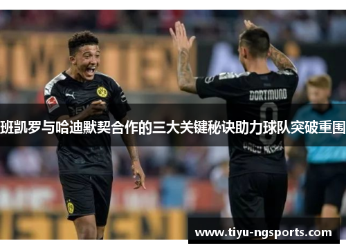 班凯罗与哈迪默契合作的三大关键秘诀助力球队突破重围