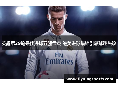 英超第29轮最佳进球五强盘点 绝美进球集锦引爆球迷热议