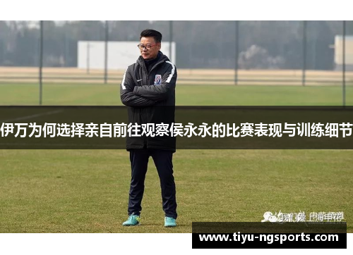 伊万为何选择亲自前往观察侯永永的比赛表现与训练细节