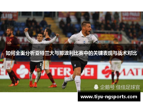 如何全面分析亚特兰大与那波利比赛中的关键表现与战术对比