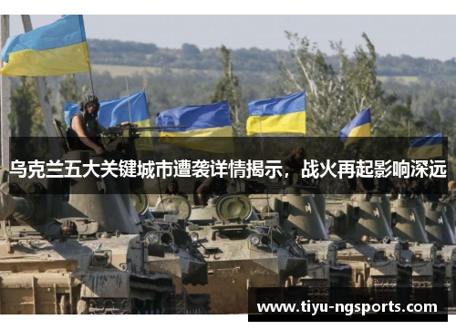 乌克兰五大关键城市遭袭详情揭示，战火再起影响深远