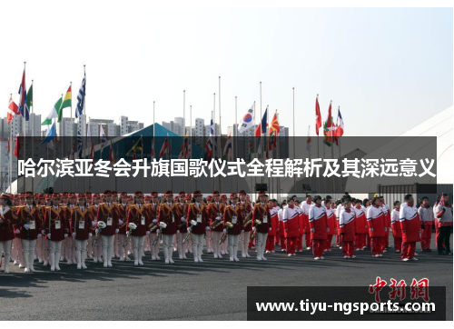 哈尔滨亚冬会升旗国歌仪式全程解析及其深远意义
