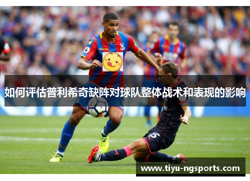 如何评估普利希奇缺阵对球队整体战术和表现的影响