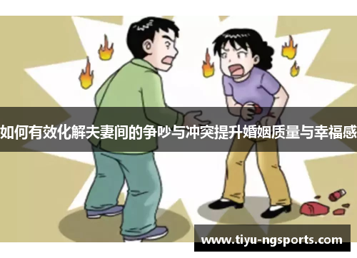 如何有效化解夫妻间的争吵与冲突提升婚姻质量与幸福感
