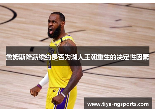 詹姆斯降薪续约是否为湖人王朝重生的决定性因素