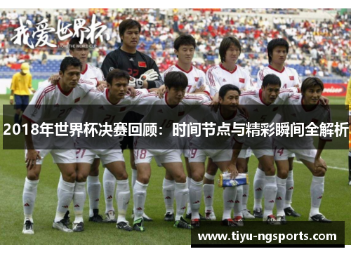 2018年世界杯决赛回顾：时间节点与精彩瞬间全解析